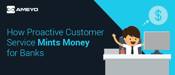 How Proactive Customer Service Mints Money for Banks