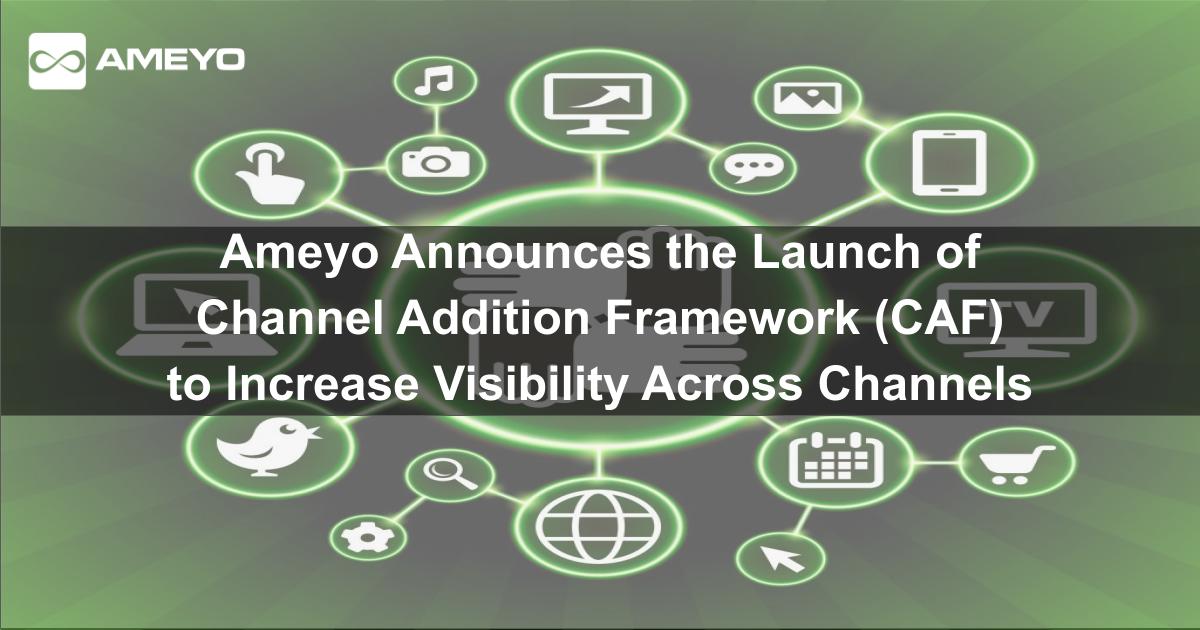 Ameyo Announces the Launch of Channel Addition Framework (CAF) to Increase Visibility Across...