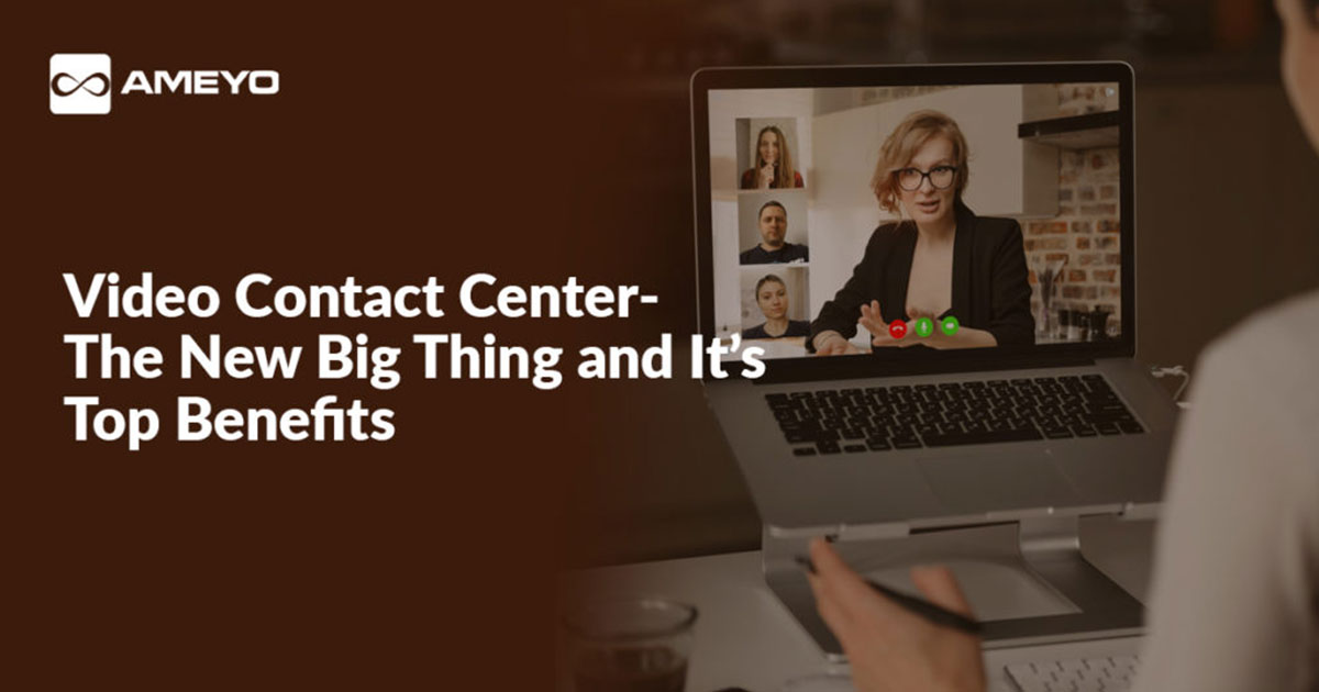 Video Contact Center- The New Big Thing and It’s Top Benefits