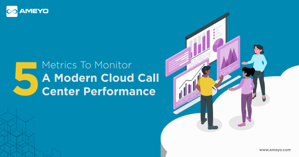 5 Metrics To Monitor A Modern Cloud Call Center Performance - Ameyo