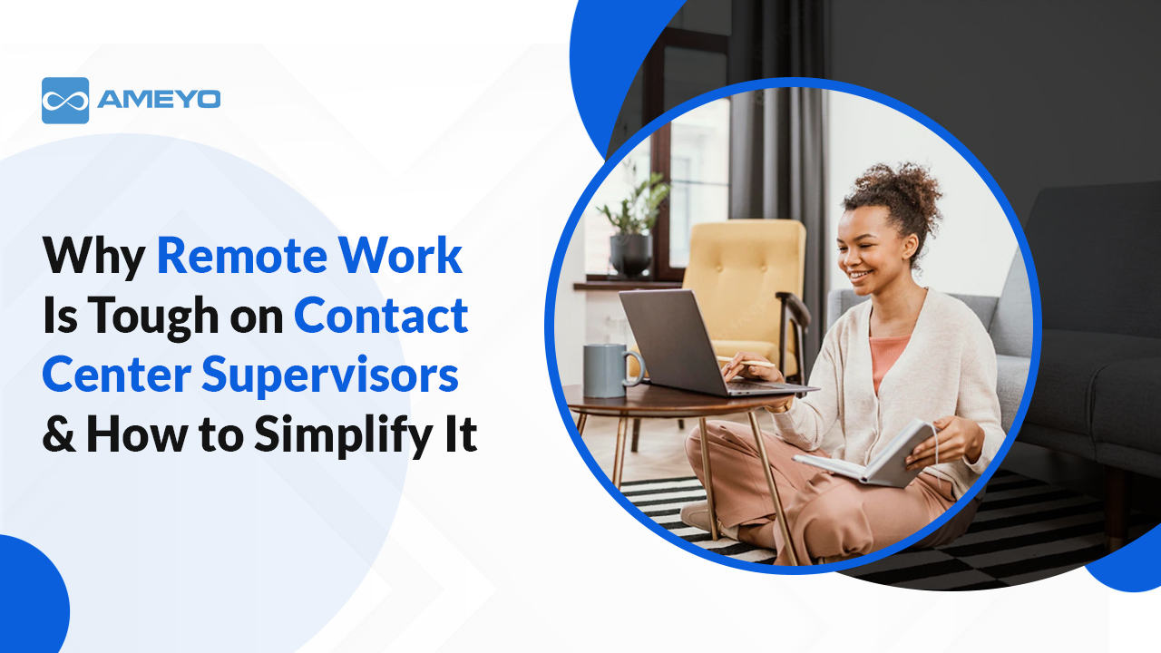 Why Remote Work Is Tough on Contact Center Supervisors & How to Simplify It